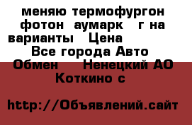 меняю термофургон фотон  аумарк 13г на варианты › Цена ­ 400 000 - Все города Авто » Обмен   . Ненецкий АО,Коткино с.